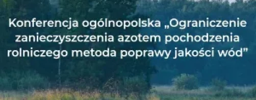 Konferencja podsumowująca projekt „Ograniczenie zanieczyszczenia azotem pochodzenia rolniczego metodą poprawy jakości wód”